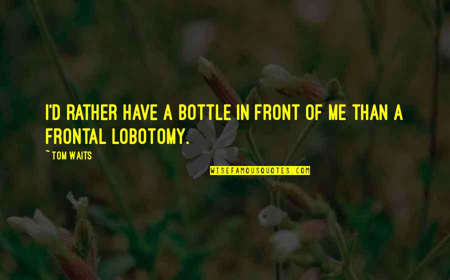 Edmund Bartons Quotes By Tom Waits: I'd rather have a bottle in front of
