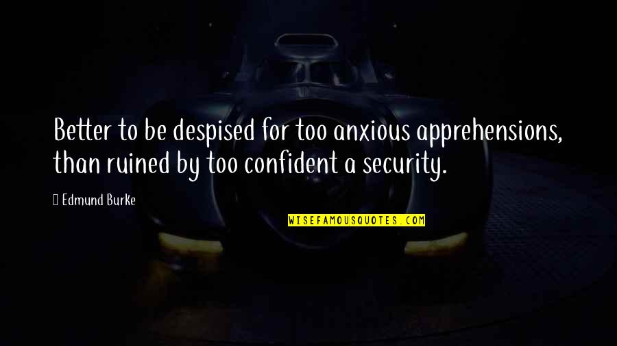 Edmund Burke Quotes By Edmund Burke: Better to be despised for too anxious apprehensions,