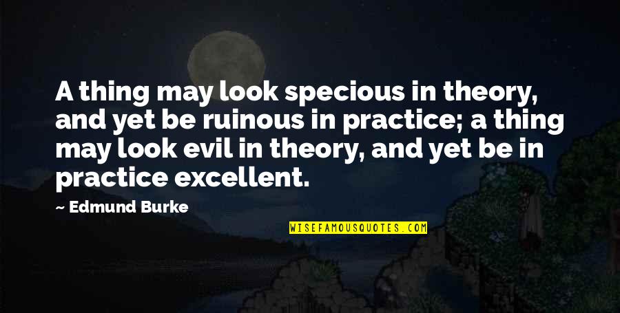 Edmund Burke Quotes By Edmund Burke: A thing may look specious in theory, and