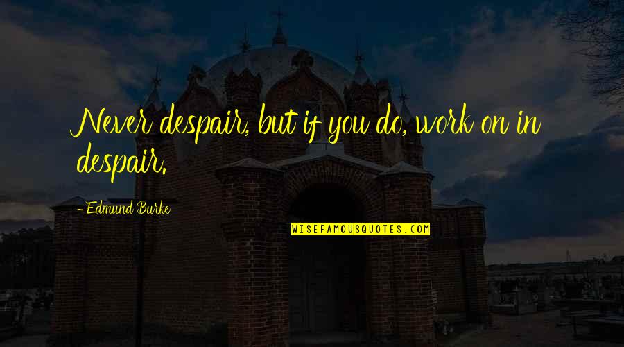 Edmund Burke Quotes By Edmund Burke: Never despair, but if you do, work on