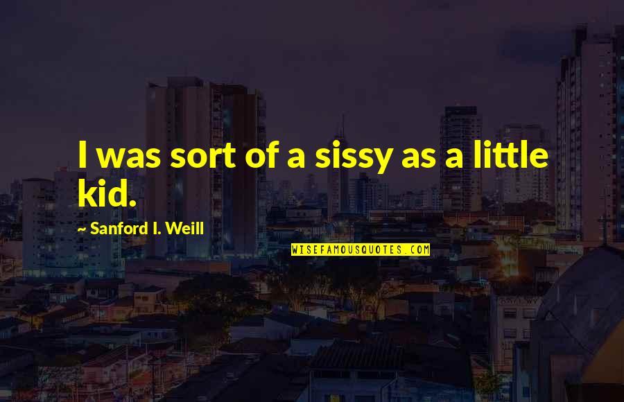 Eduard Morike Quotes By Sanford I. Weill: I was sort of a sissy as a