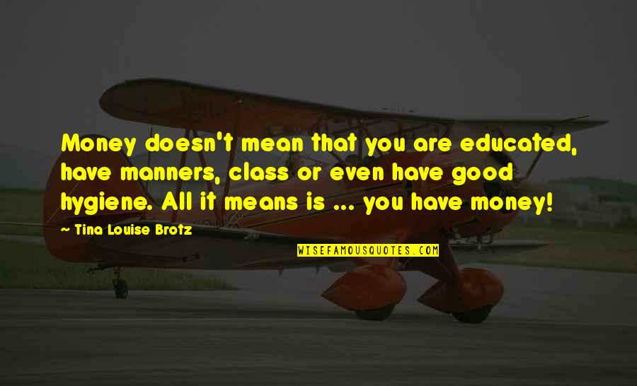 Educated But No Manners Quotes By Tina Louise Brotz: Money doesn't mean that you are educated, have