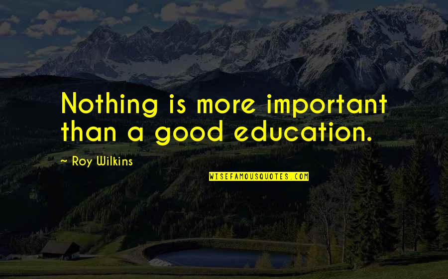 Education And Its Importance Quotes By Roy Wilkins: Nothing is more important than a good education.