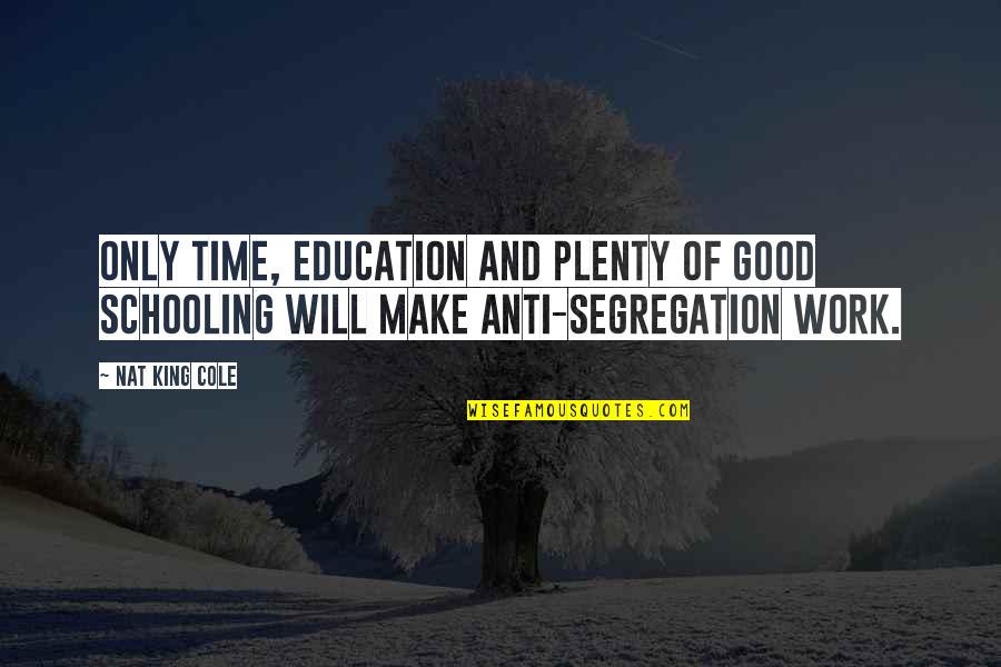 Education Vs Schooling Quotes By Nat King Cole: Only time, education and plenty of good schooling