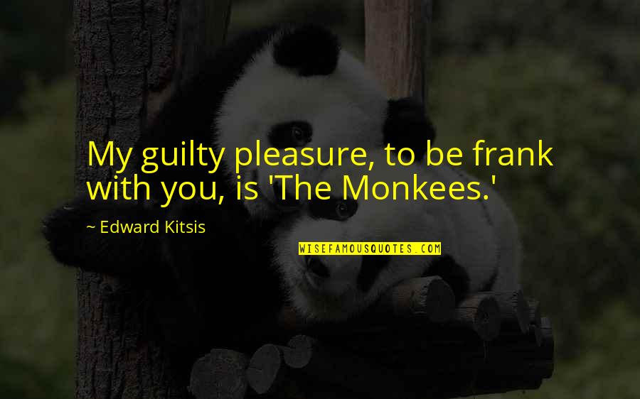 Edward Kitsis Quotes By Edward Kitsis: My guilty pleasure, to be frank with you,