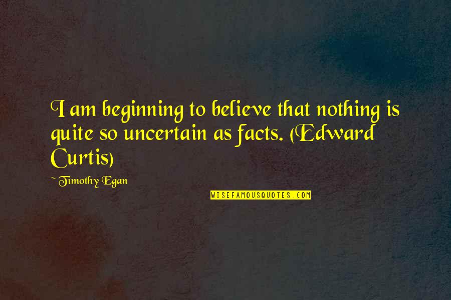 Edward S Curtis Quotes By Timothy Egan: I am beginning to believe that nothing is