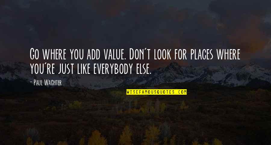 Eeeh Hee Quotes By Paul Wachter: Go where you add value. Don't look for