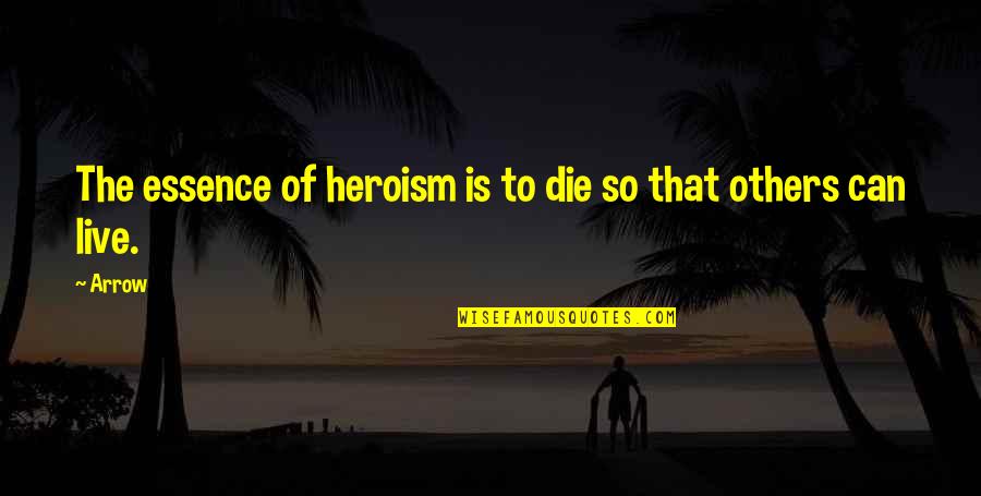 Eeman Heisler Quotes By Arrow: The essence of heroism is to die so