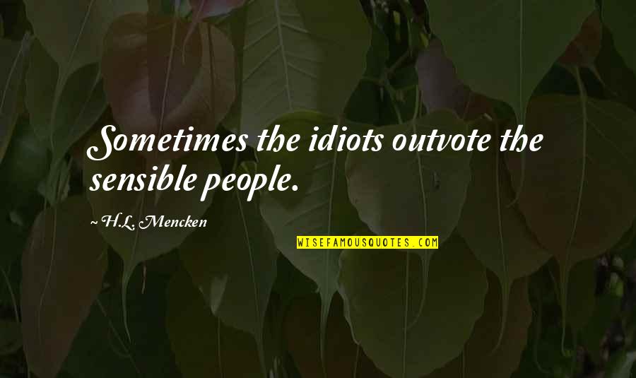 Eeman Heisler Quotes By H.L. Mencken: Sometimes the idiots outvote the sensible people.