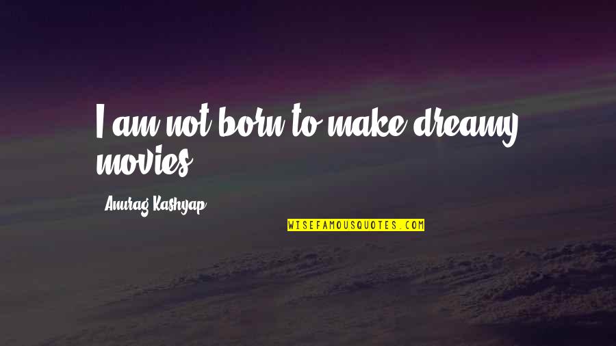 Een Bestemming Quotes By Anurag Kashyap: I am not born to make dreamy movies.