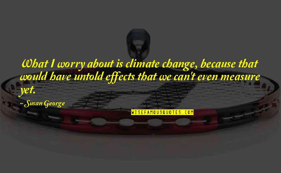 Effects Of Change Quotes By Susan George: What I worry about is climate change, because