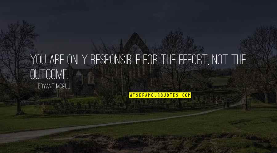 Effort And Outcome Quotes By Bryant McGill: You are only responsible for the effort, not