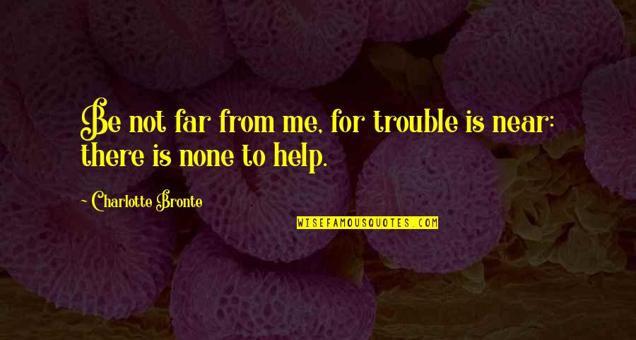 Effort And Outcome Quotes By Charlotte Bronte: Be not far from me, for trouble is