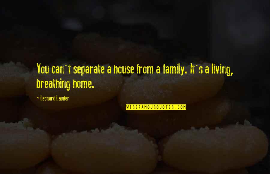 Effortlessnesses Quotes By Leonard Lauder: You can't separate a house from a family.