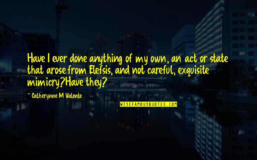 Eficaz E Quotes By Catherynne M Valente: Have I ever done anything of my own,