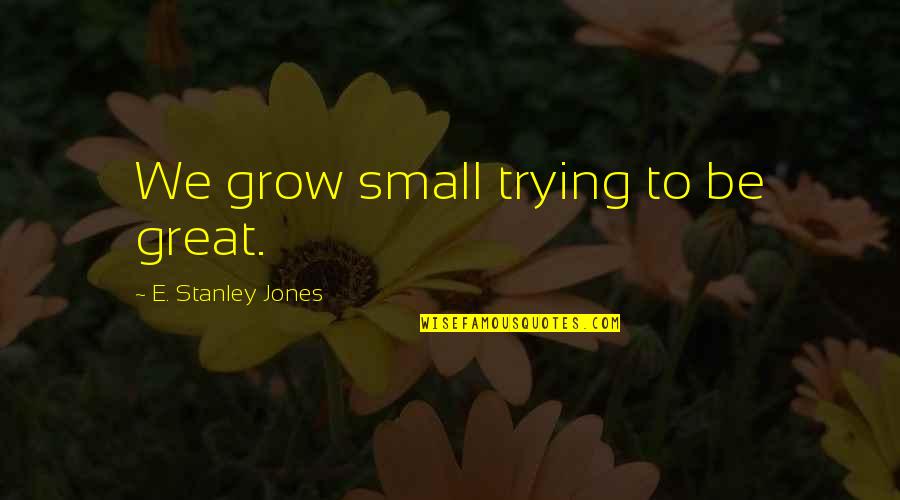 Eficaz E Quotes By E. Stanley Jones: We grow small trying to be great.