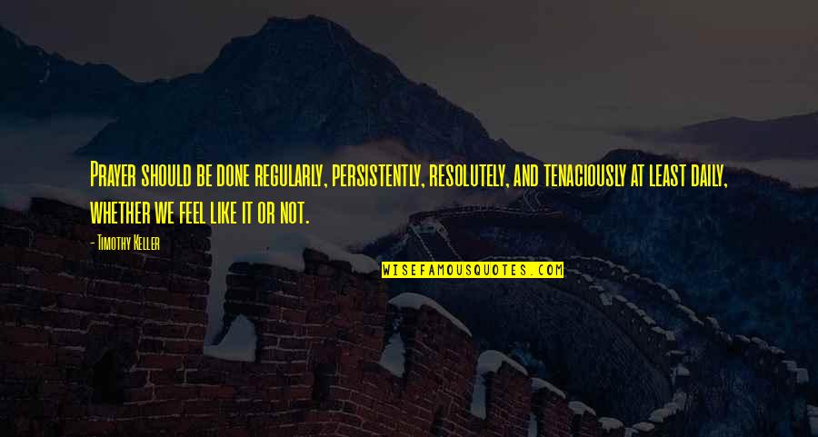 Egede 777 Quotes By Timothy Keller: Prayer should be done regularly, persistently, resolutely, and