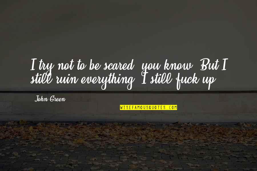 Egging You On Quotes By John Green: I try not to be scared, you know.