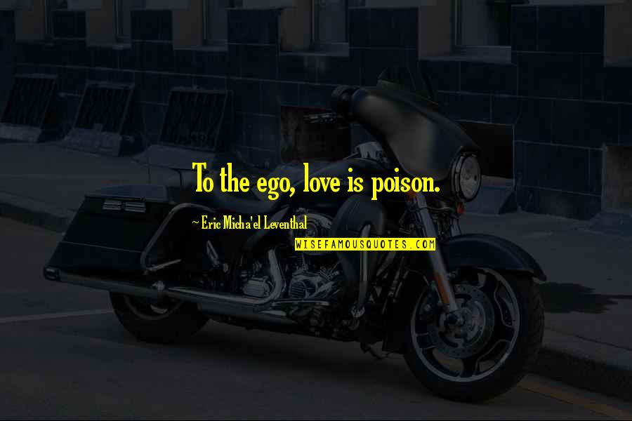 Ego Love Quotes By Eric Micha'el Leventhal: To the ego, love is poison.