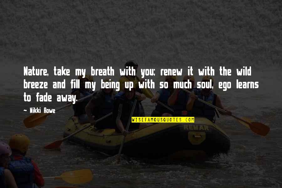 Ego Love Quotes By Nikki Rowe: Nature, take my breath with you; renew it