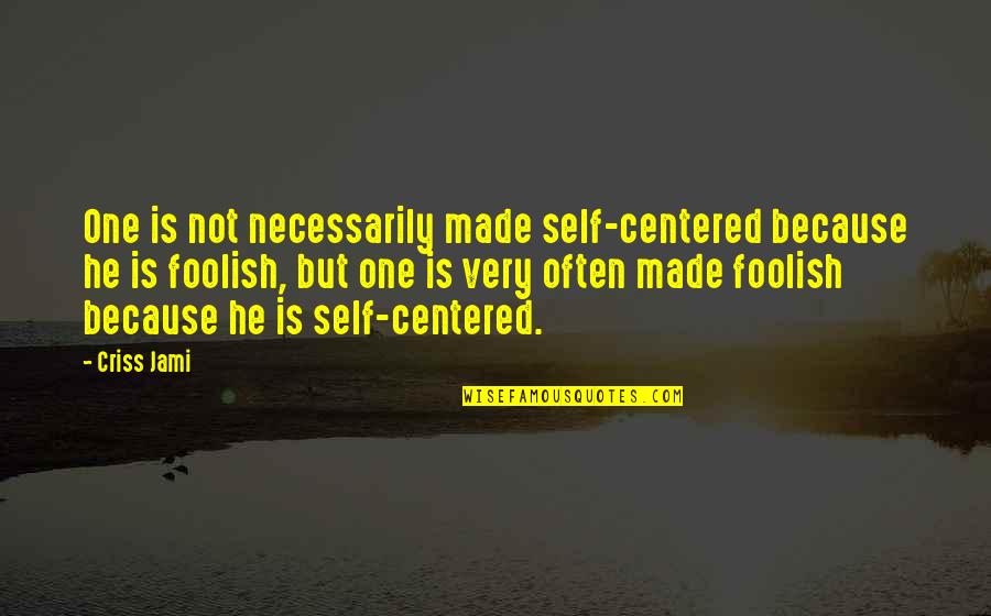 Ego Pride Quotes By Criss Jami: One is not necessarily made self-centered because he