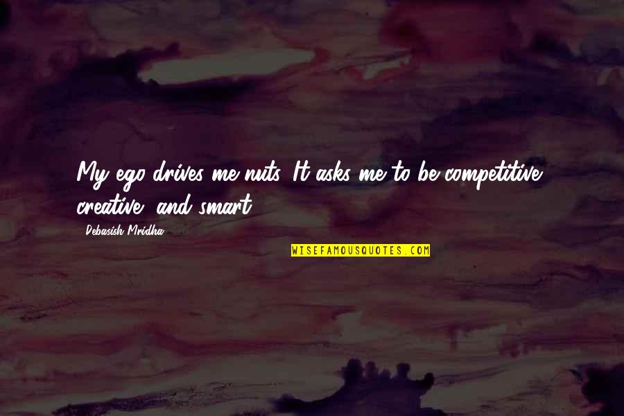 Ego Truth Quotes By Debasish Mridha: My ego drives me nuts. It asks me