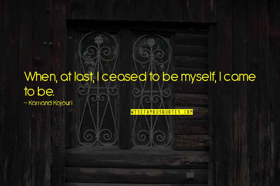 Ego Truth Quotes By Kamand Kojouri: When, at last, I ceased to be myself,