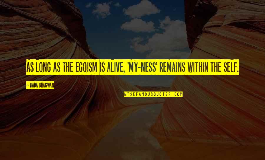 Egoism Quotes By Dada Bhagwan: As long as the egoism is alive, 'my-ness'