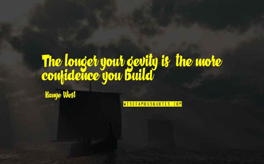 Egomaniacs Quotes By Kanye West: The longer your gevity is, the more confidence