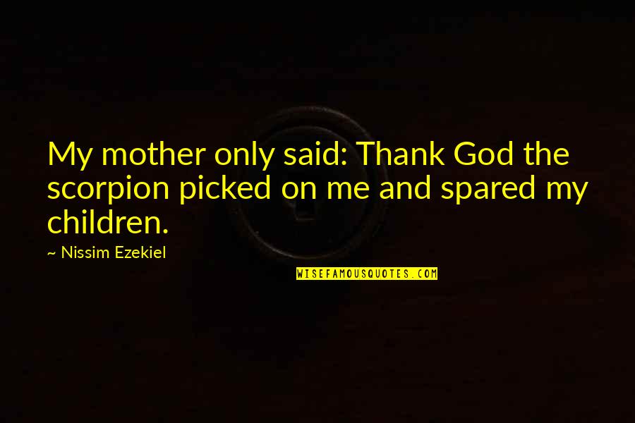 Ehsaneddin Quotes By Nissim Ezekiel: My mother only said: Thank God the scorpion