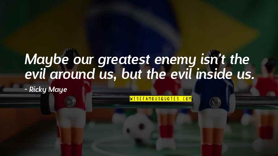 Eibhear Hattori Quotes By Ricky Maye: Maybe our greatest enemy isn't the evil around