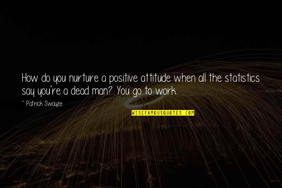 Eicker Quotes By Patrick Swayze: How do you nurture a positive attitude when