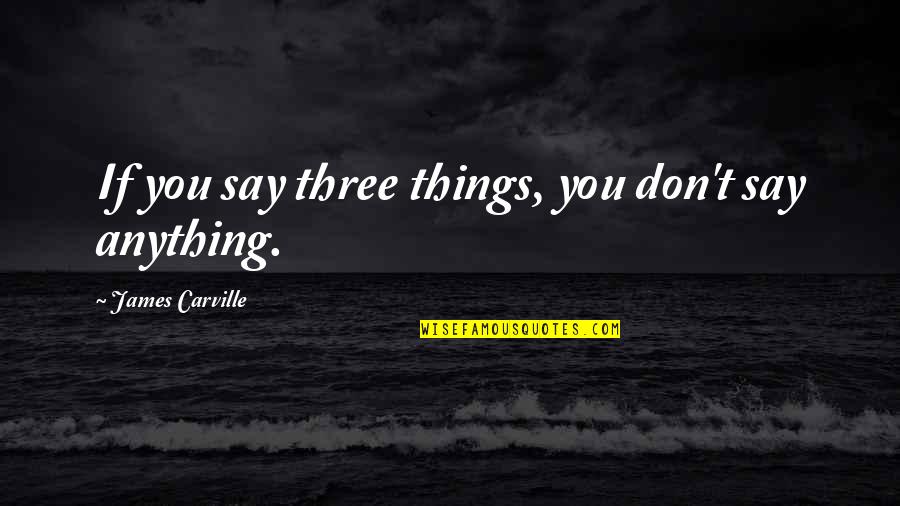 Einsteinian Relativity Quotes By James Carville: If you say three things, you don't say