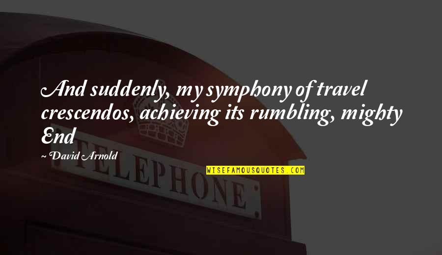 Eiroa Dark Quotes By David Arnold: And suddenly, my symphony of travel crescendos, achieving