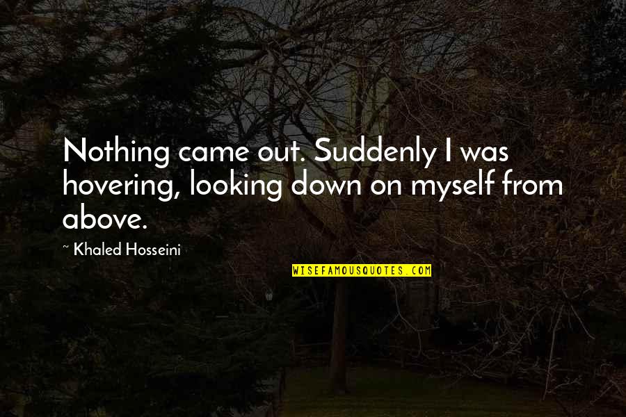 Eisenstat Gabage Quotes By Khaled Hosseini: Nothing came out. Suddenly I was hovering, looking