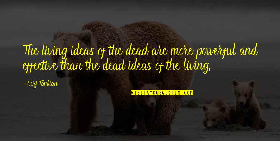 Eisenstat Gabage Quotes By Serj Tankian: The living ideas of the dead are more