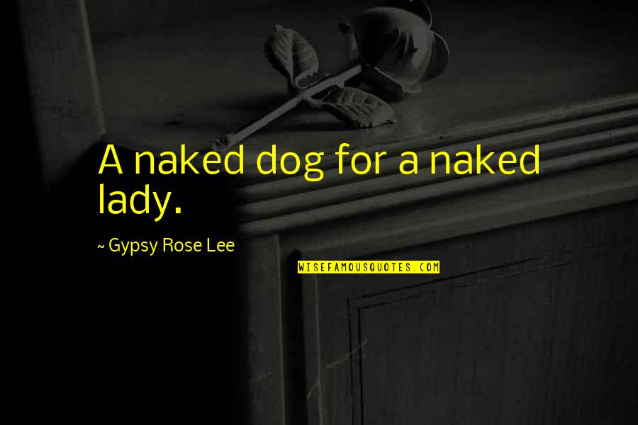 Eisners Artistic Approach Quotes By Gypsy Rose Lee: A naked dog for a naked lady.