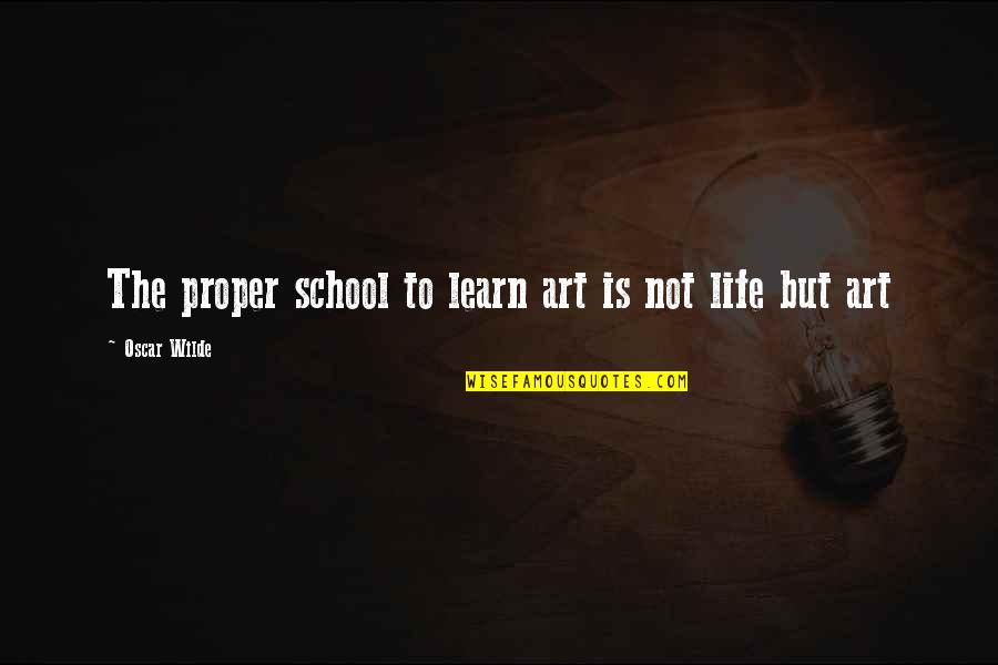 Ekeush Quotes By Oscar Wilde: The proper school to learn art is not