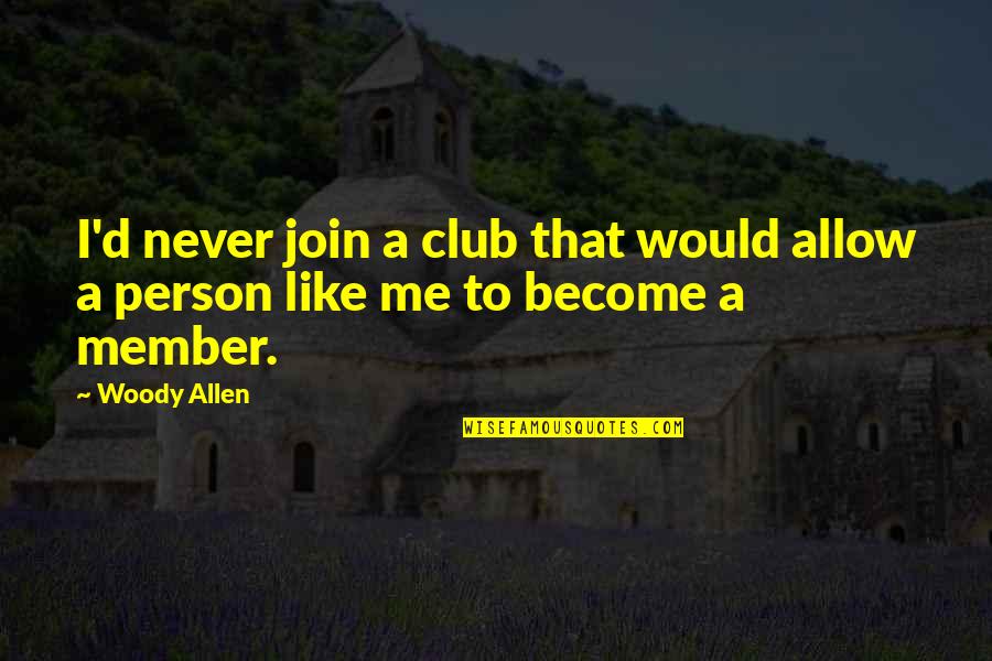 Eksilencija Quotes By Woody Allen: I'd never join a club that would allow