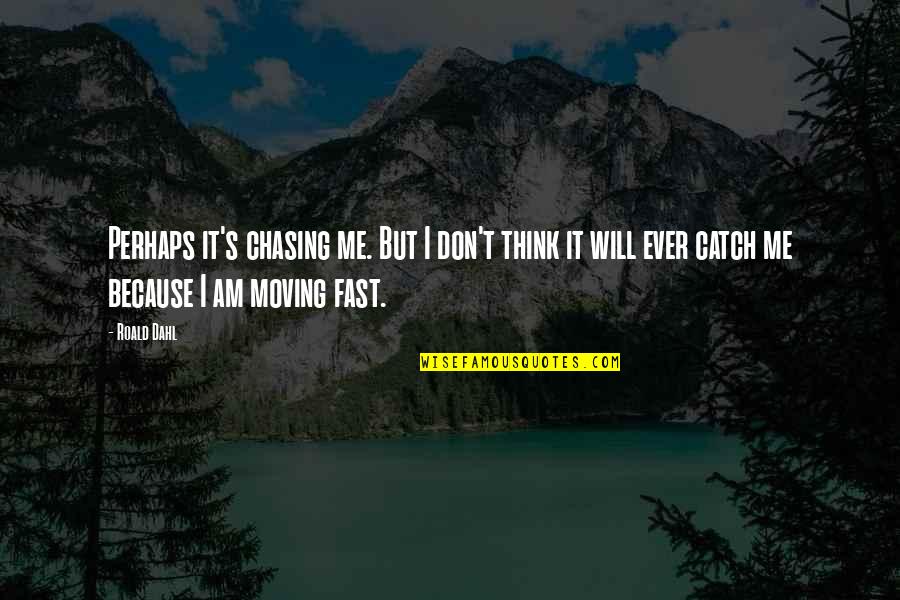 Eksiltili Quotes By Roald Dahl: Perhaps it's chasing me. But I don't think