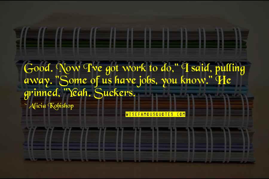 Ekspresif Adalah Quotes By Alicia Kobishop: Good. Now I've got work to do," I