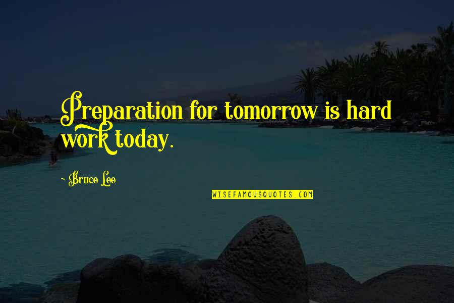 El Mariachi Quotes By Bruce Lee: Preparation for tomorrow is hard work today.