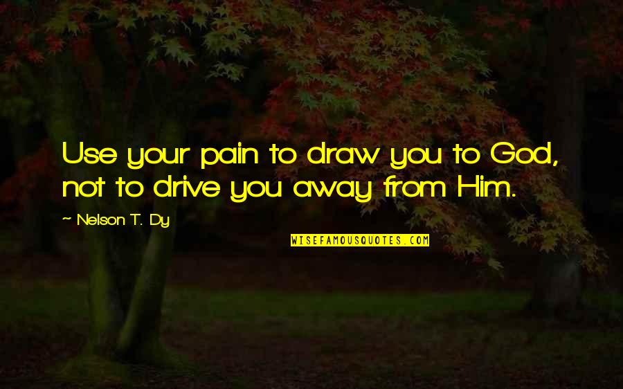 El Silencio Habla Quotes By Nelson T. Dy: Use your pain to draw you to God,