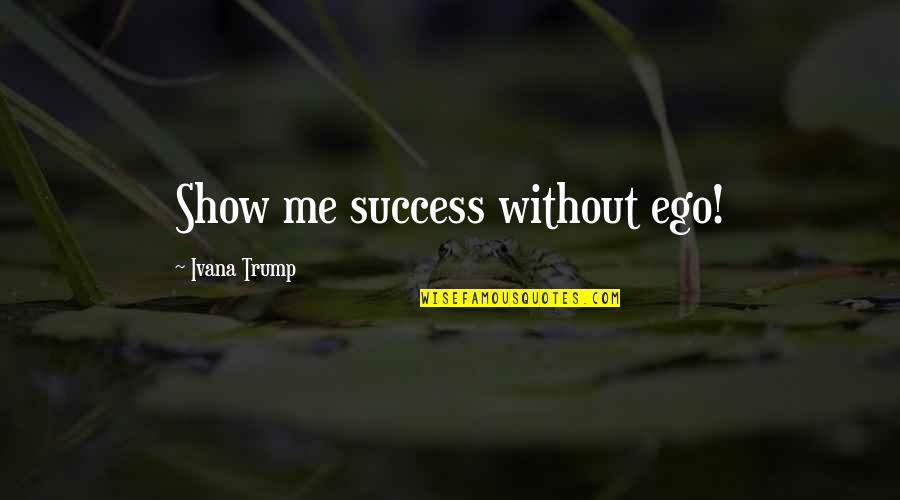 El Tabador Quotes By Ivana Trump: Show me success without ego!