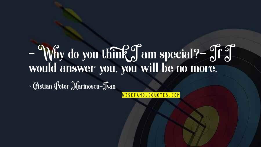 Elaborations Quotes By Cristian Peter Marinescu-Ivan: - Why do you think I am special?-