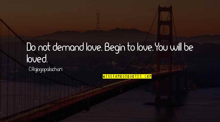 Elder Daughter Quotes By C.Rajagopalachari: Do not demand love. Begin to love. You