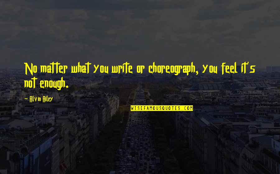 Eleanor Roosevelt You Learn By Living Quotes By Alvin Ailey: No matter what you write or choreograph, you