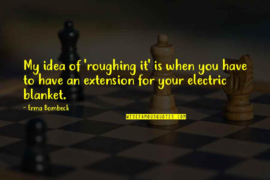 Electric Blanket Quotes By Erma Bombeck: My idea of 'roughing it' is when you