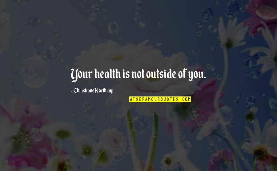 Electrophilic Vs Nucleophilic Quotes By Christiane Northrup: Your health is not outside of you.