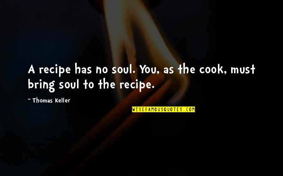 Elegidos Claro Quotes By Thomas Keller: A recipe has no soul. You, as the